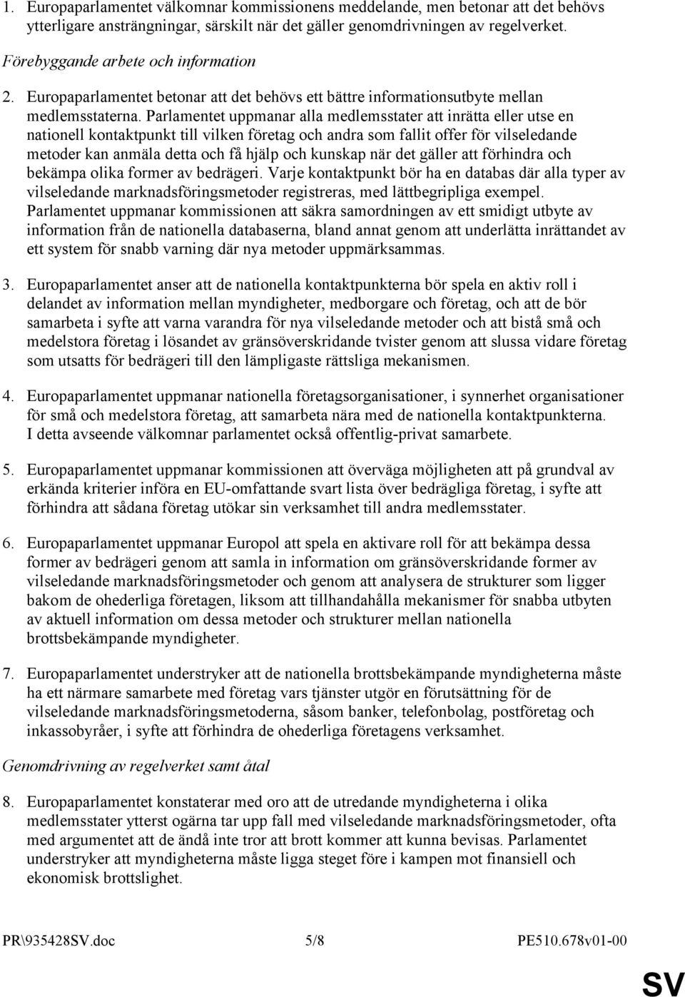 Parlamentet uppmanar alla medlemsstater att inrätta eller utse en nationell kontaktpunkt till vilken företag och andra som fallit offer för vilseledande metoder kan anmäla detta och få hjälp och
