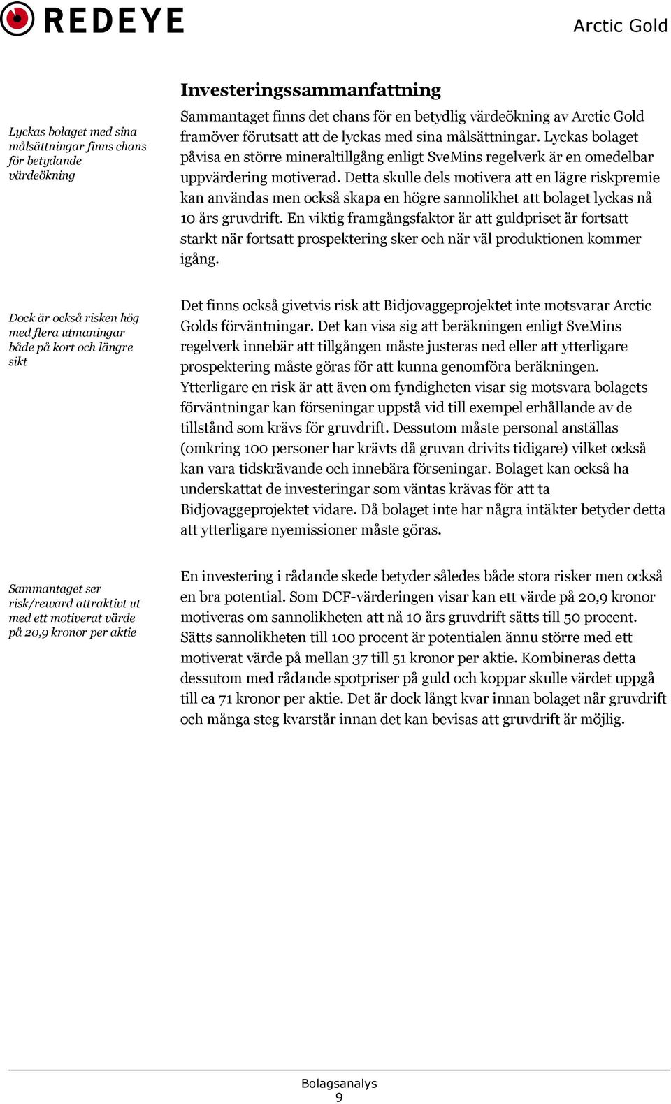 Detta skulle dels motivera att en lägre riskpremie kan användas men också skapa en högre sannolikhet att bolaget lyckas nå 10 års gruvdrift.