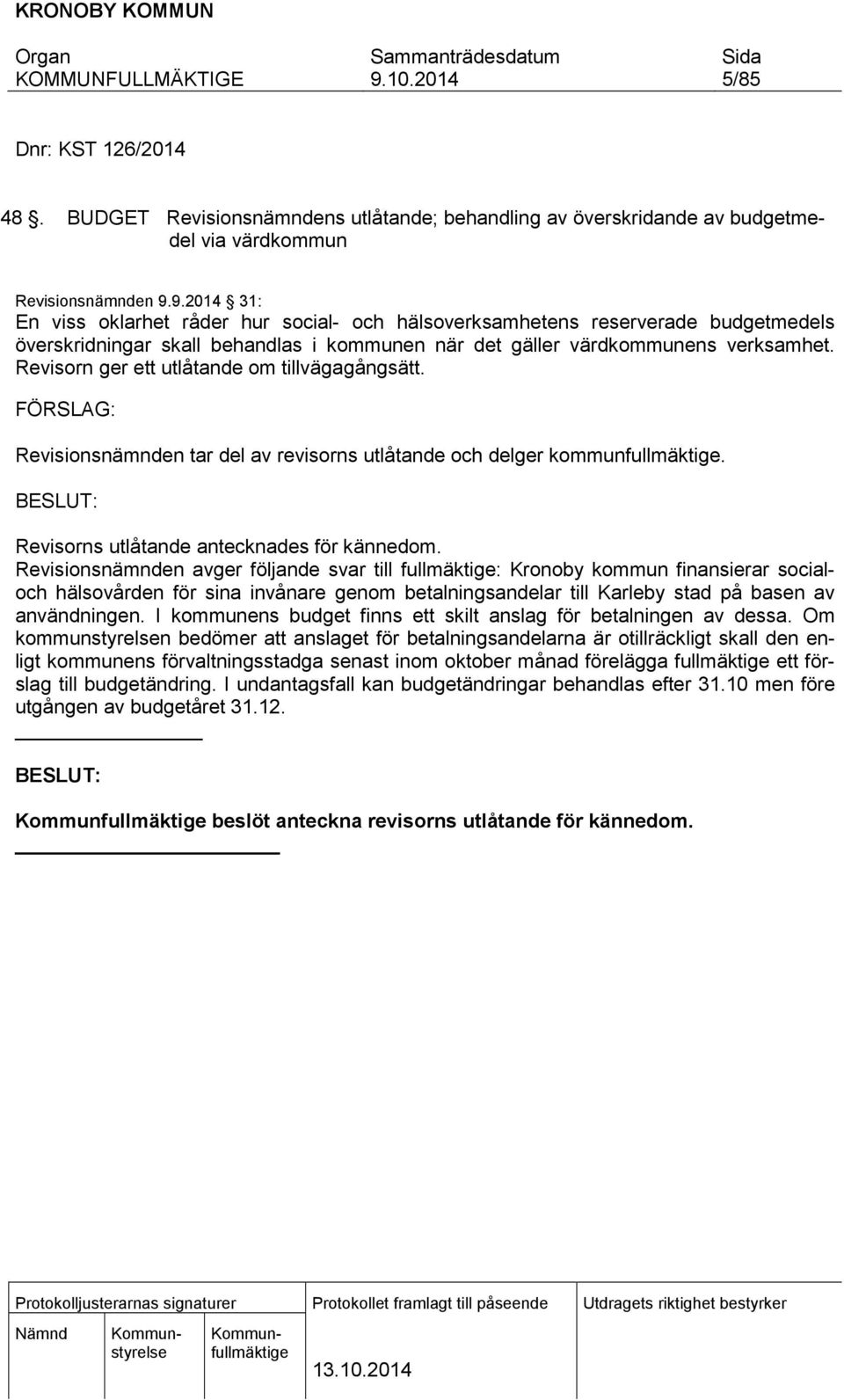 Revisorn ger ett utlåtande om tillvägagångsätt. FÖRSLAG: Revisionsnämnden tar del av revisorns utlåtande och delger kommunfullmäktige. Revisorns utlåtande antecknades för kännedom.