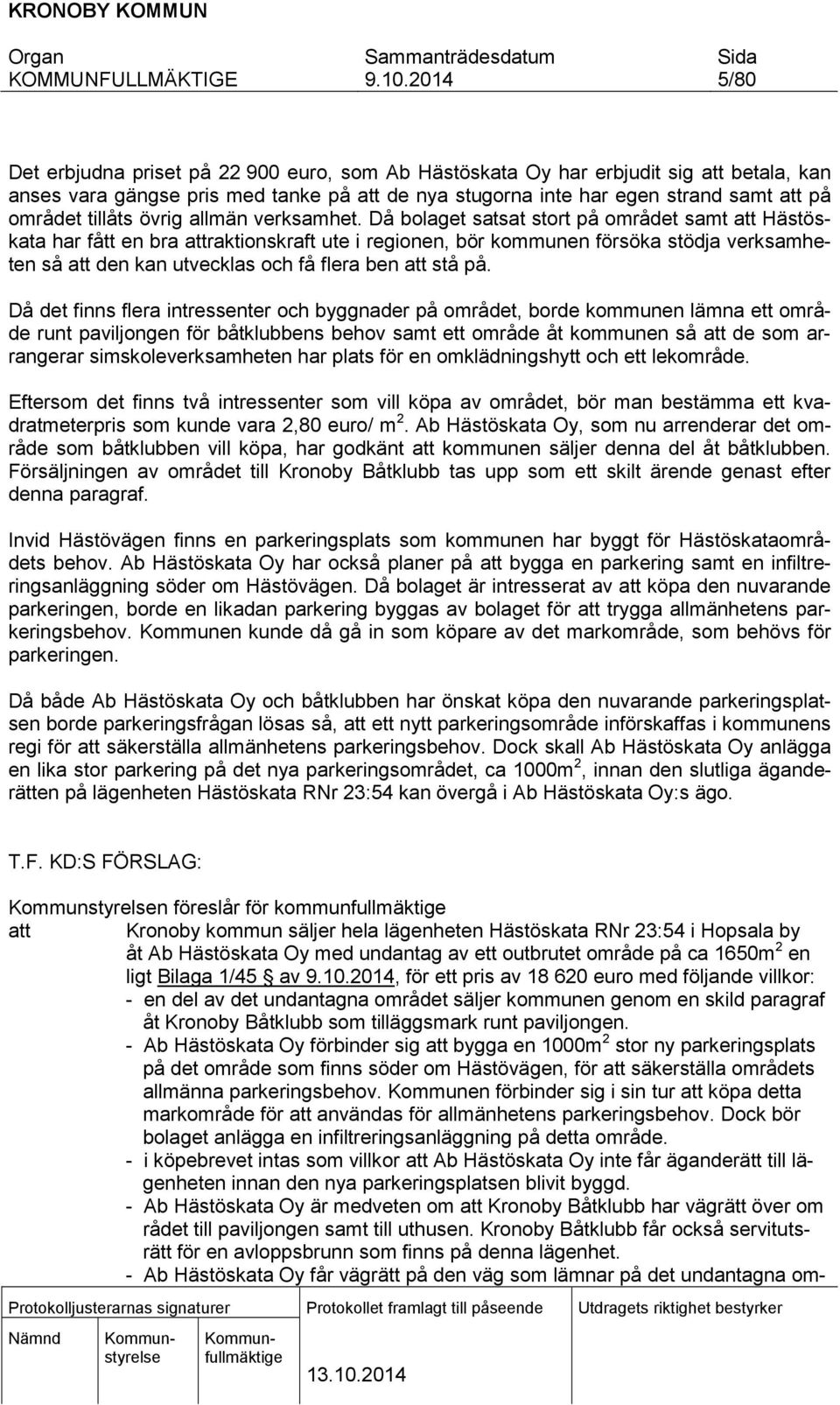 Då bolaget satsat stort på området samt att Hästöskata har fått en bra attraktionskraft ute i regionen, bör kommunen försöka stödja verksamheten så att den kan utvecklas och få flera ben att stå på.