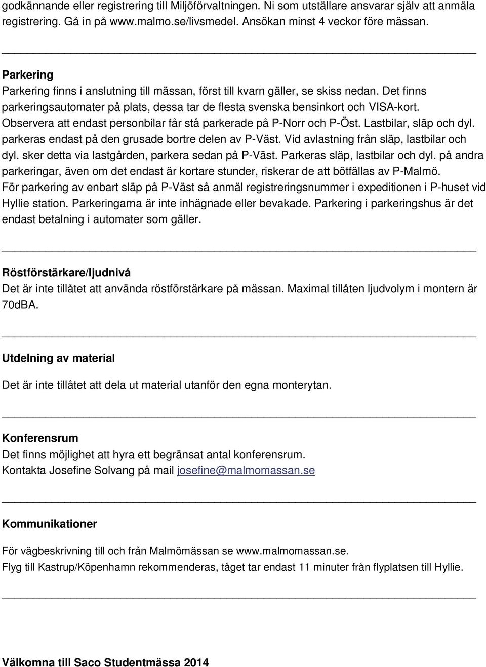 Observera att endast personbilar får stå parkerade på P-Norr och P-Öst. Lastbilar, släp och dyl. parkeras endast på den grusade bortre delen av P-Väst. Vid avlastning från släp, lastbilar och dyl.