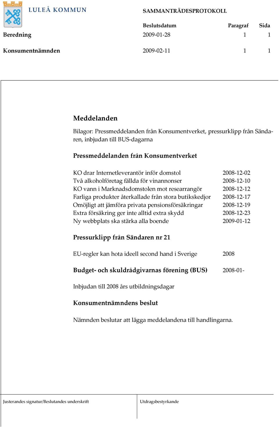 återkallade från stora butikskedjor 2008 12 17 Omöjligt att jämföra privata pensionsförsäkringar 2008 12 19 Extra försäkring ger inte alltid extra skydd 2008 12 23 Ny webbplats ska stärka alla boende