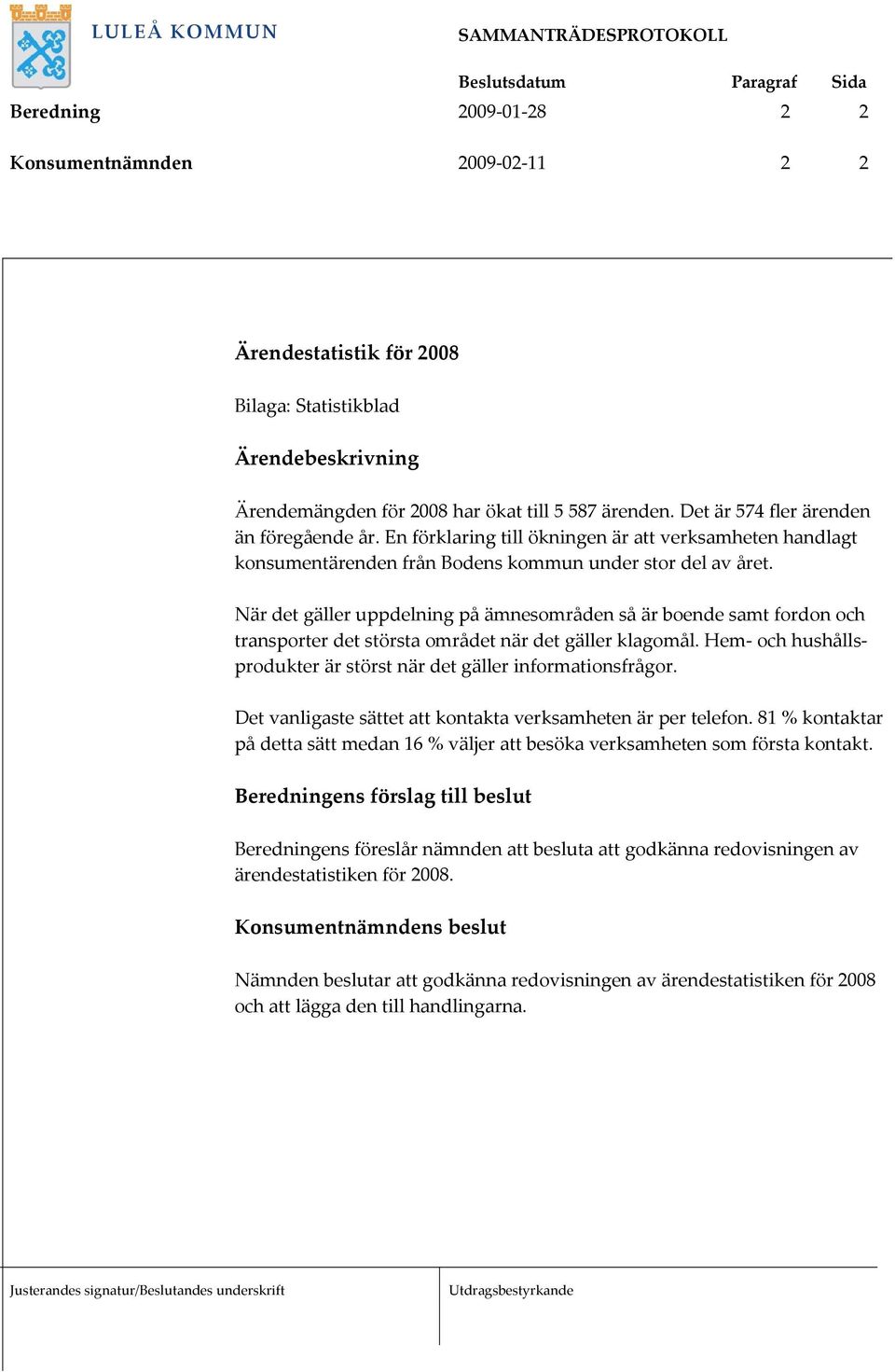 När det gäller uppdelning på ämnesområden så är boende samt fordon och transporter det största området när det gäller klagomål. Hem och hushållsprodukter är störst när det gäller informationsfrågor.