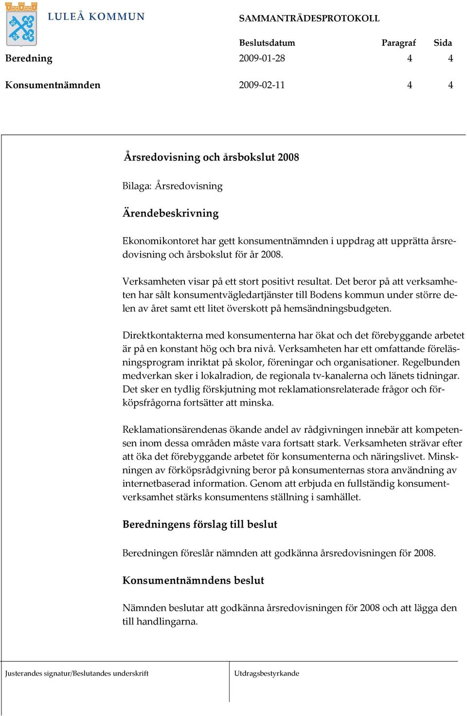 Det beror på att verksamheten har sålt konsumentvägledartjänster till Bodens kommun under större delen av året samt ett litet överskott på hemsändningsbudgeten.