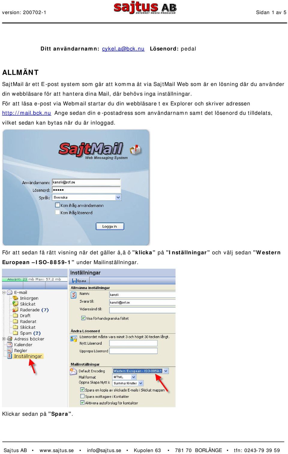 Mail, där behövs inga inställningar. För att läsa e-post via Webmail startar du din webbläsare t ex Explorer och skriver adressen http://mail.bck.