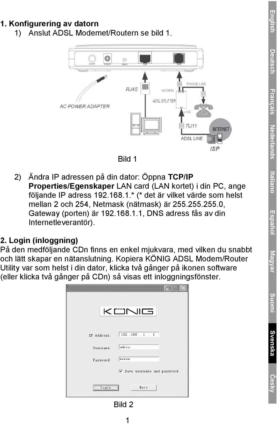 255.255.0, Gateway (porten) är 192.168.1.1, DNS adress fås av din Internetleverantör). 2.