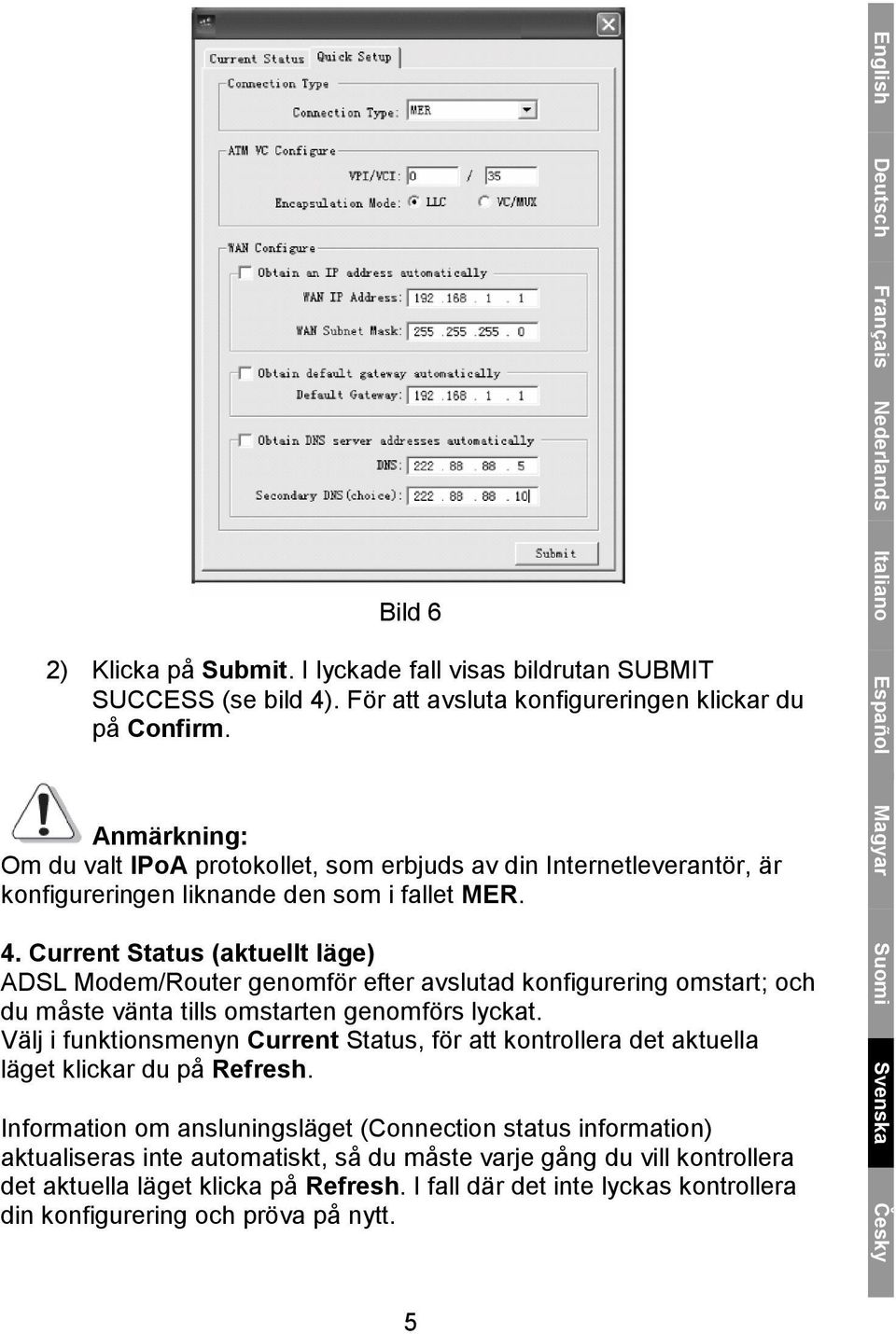 Current Status (aktuellt läge) ADSL Modem/Router genomför efter avslutad konfigurering omstart; och du måste vänta tills omstarten genomförs lyckat.