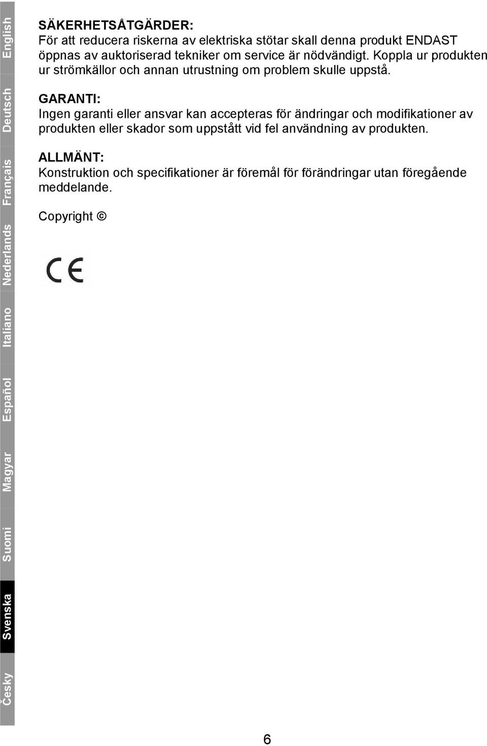 GARANTI: Ingen garanti eller ansvar kan accepteras för ändringar och modifikationer av produkten eller skador som uppstått vid fel användning av
