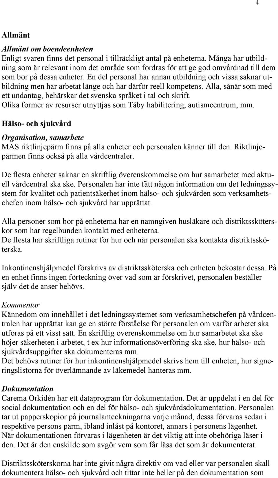 En del personal har annan utbildning och vissa saknar utbildning men har arbetat länge och har därför reell kompetens. Alla, sånär som med ett undantag, behärskar det svenska språket i tal och skrift.