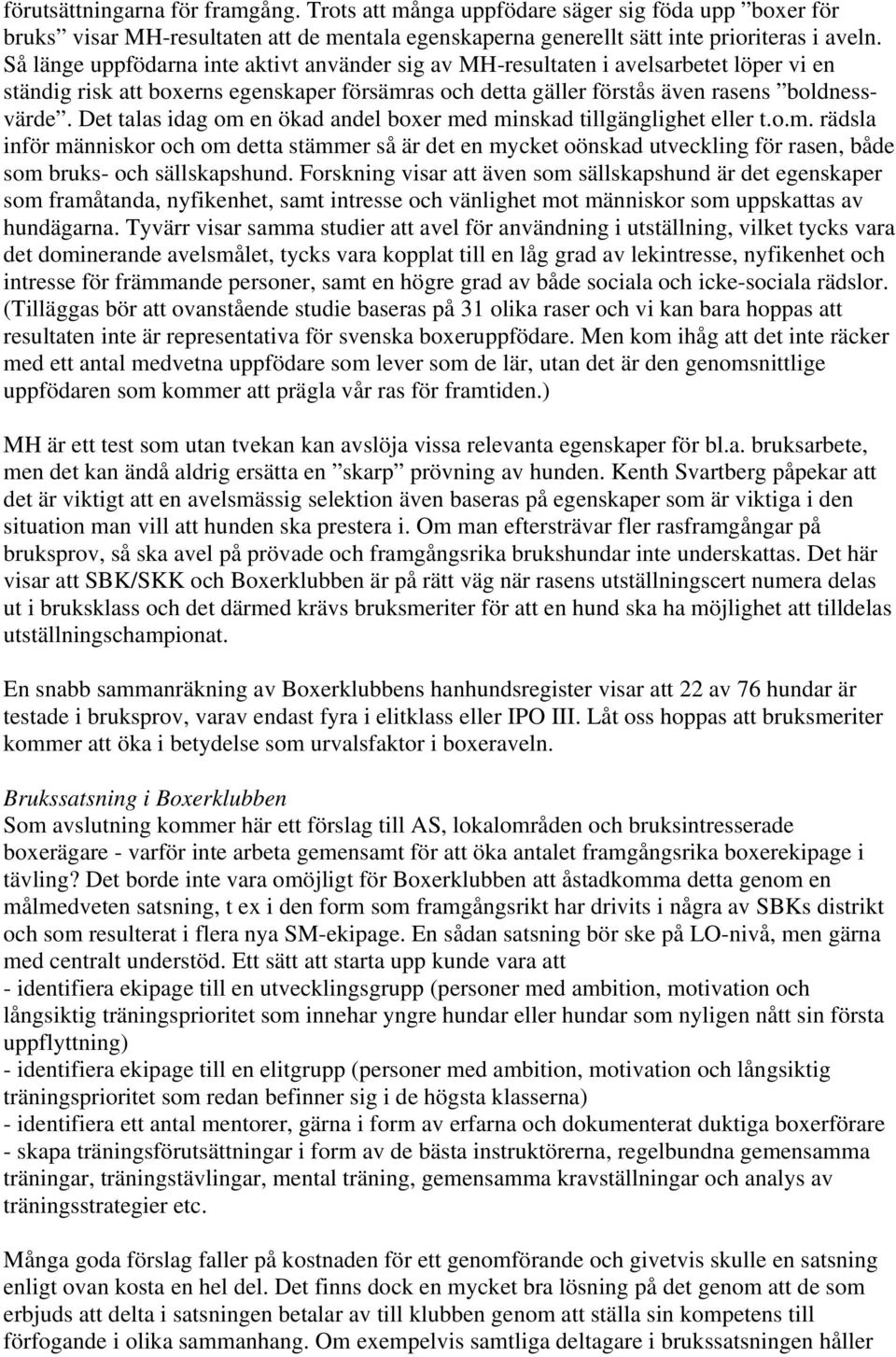 Det talas idag om en ökad andel boxer med minskad tillgänglighet eller t.o.m. rädsla inför människor och om detta stämmer så är det en mycket oönskad utveckling för rasen, både som bruks- och sällskapshund.