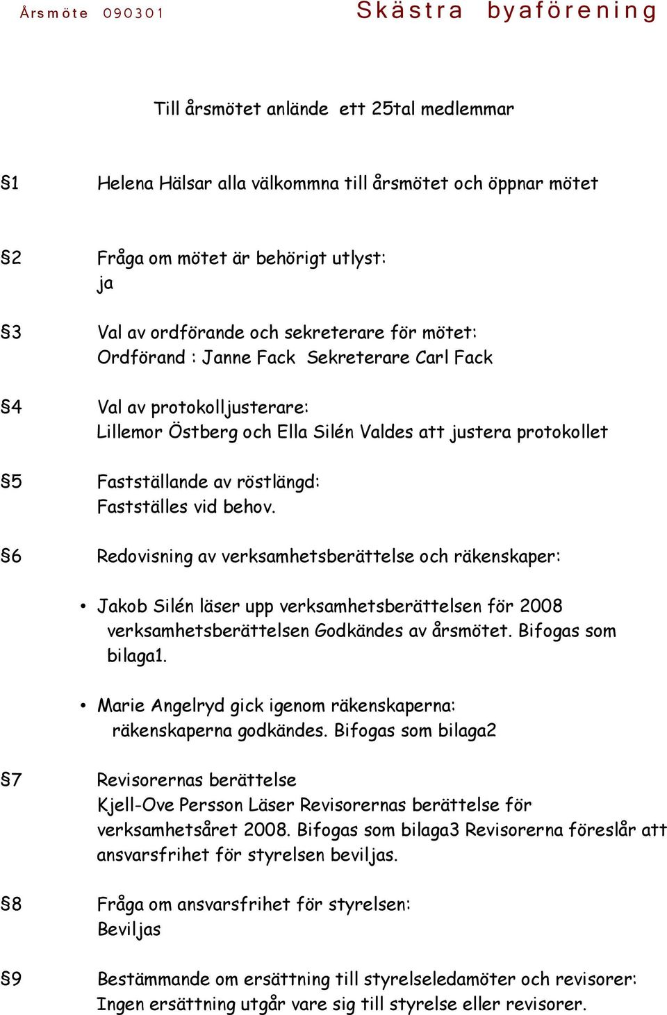 6 Redovisning av verksamhetsberättelse och räkenskaper: Jakob Silén läser upp verksamhetsberättelsen för 2008 verksamhetsberättelsen Godkändes av årsmötet. Bifogas som bilaga1.