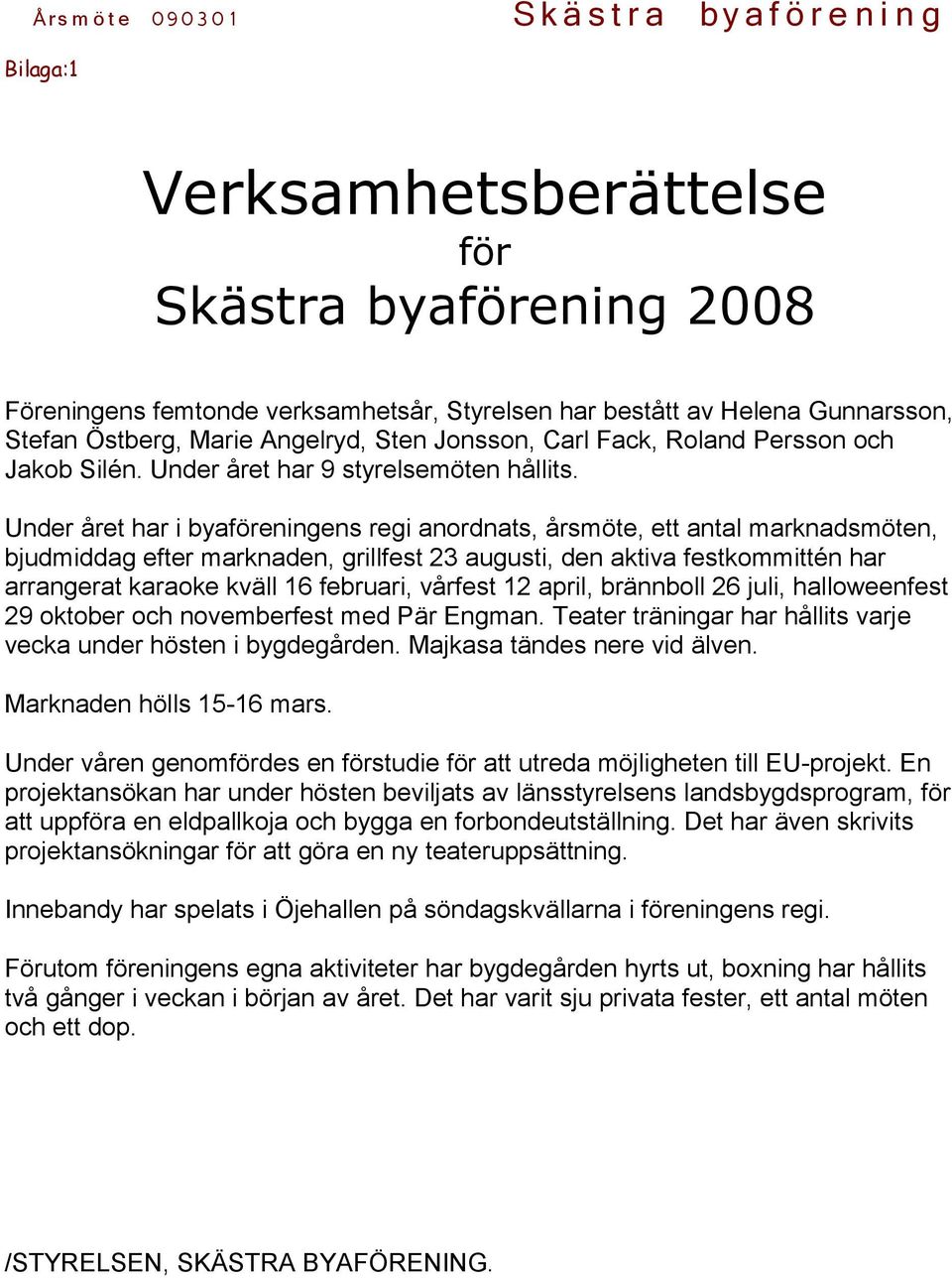 Under året har i byaföreningens regi anordnats, årsmöte, ett antal marknadsmöten, bjudmiddag efter marknaden, grillfest 23 augusti, den aktiva festkommittén har arrangerat karaoke kväll 16 februari,