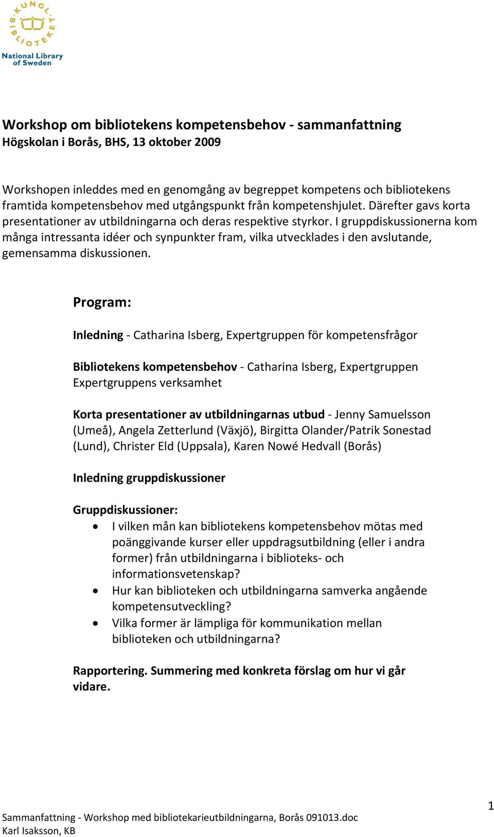 I gruppdiskussionerna kom många intressanta idéer och synpunkter fram, vilka utvecklades i den avslutande, gemensamma diskussionen.