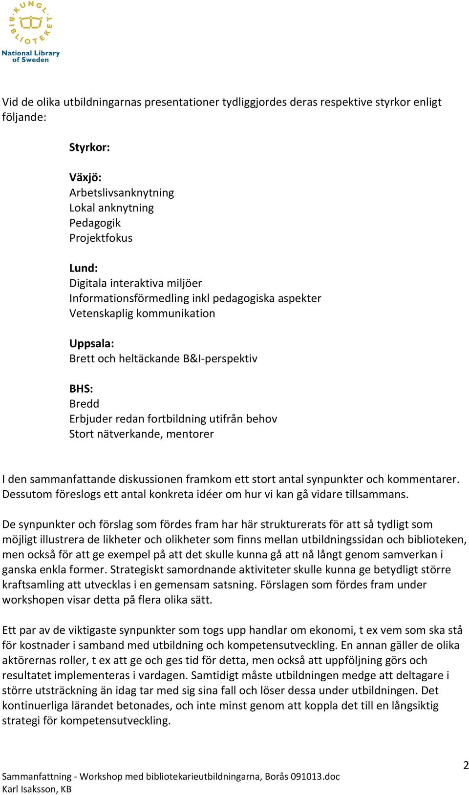 Stort nätverkande, mentorer I den sammanfattande diskussionen framkom ett stort antal synpunkter och kommentarer. Dessutom föreslogs ett antal konkreta idéer om hur vi kan gå vidare tillsammans.