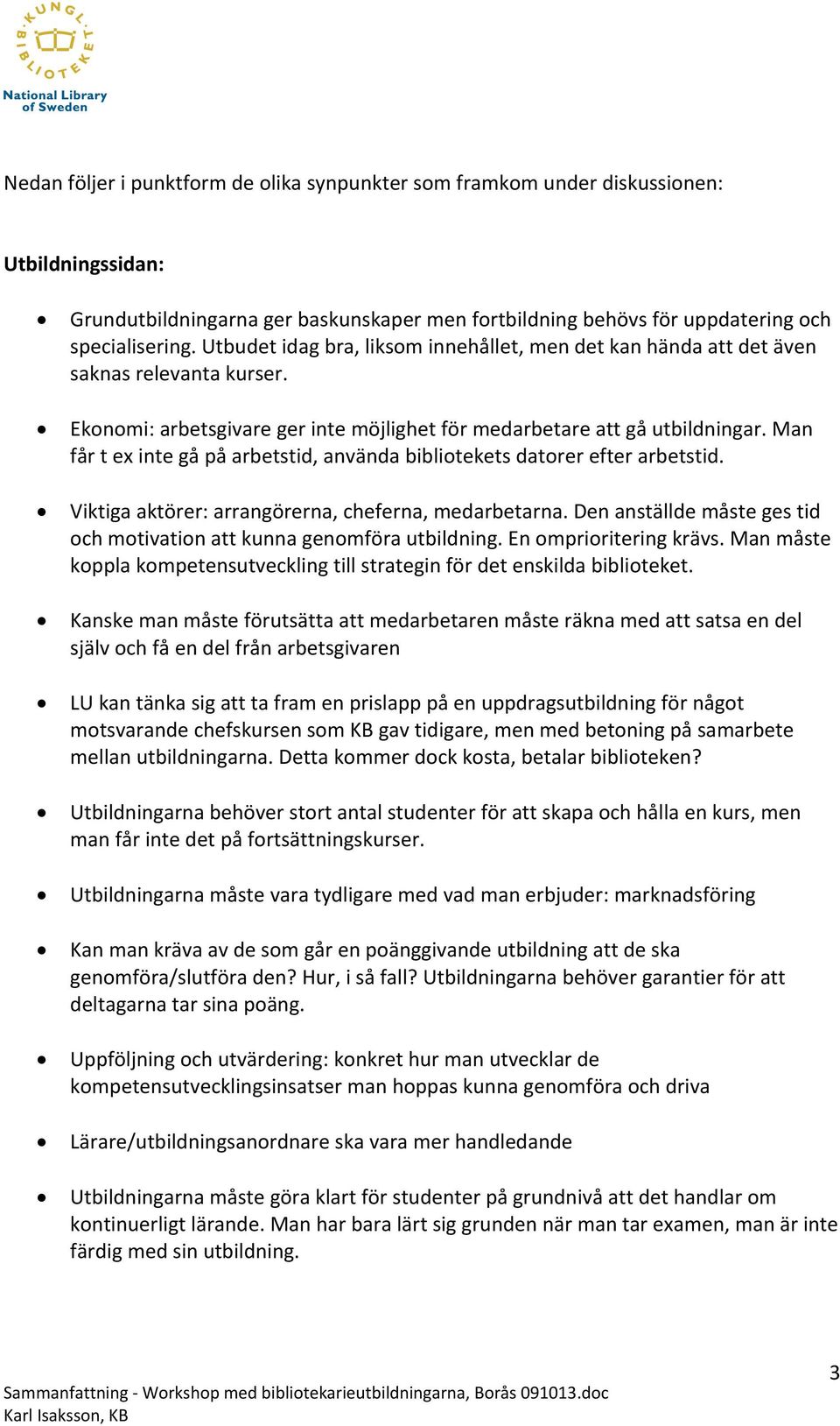 Man får t ex inte gå på arbetstid, använda bibliotekets datorer efter arbetstid. Viktiga aktörer: arrangörerna, cheferna, medarbetarna.