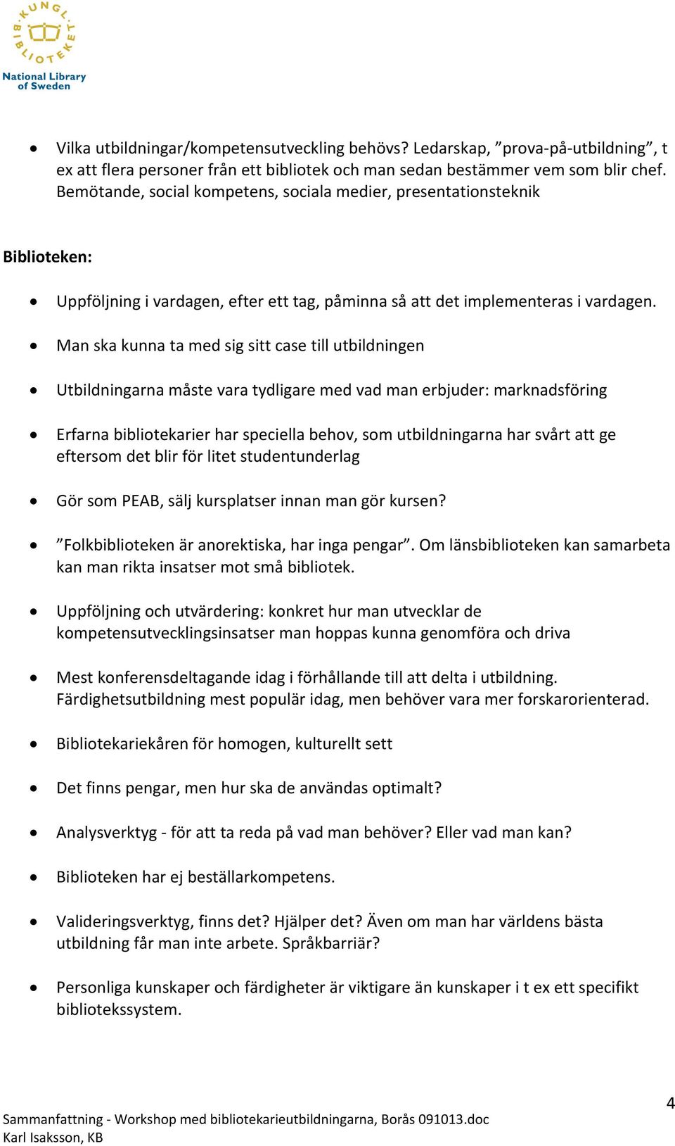 Man ska kunna ta med sig sitt case till utbildningen Utbildningarna måste vara tydligare med vad man erbjuder: marknadsföring Erfarna bibliotekarier har speciella behov, som utbildningarna har svårt