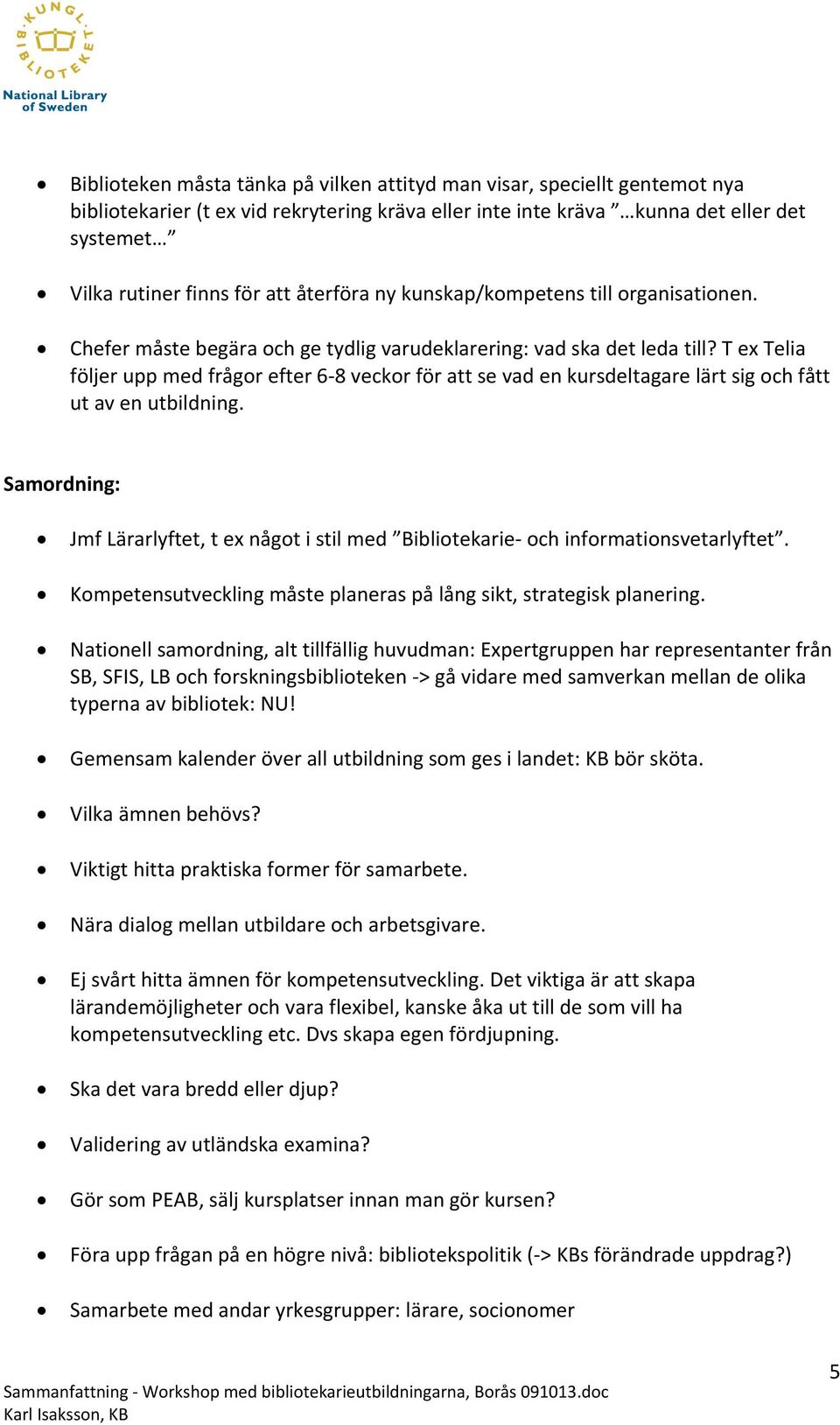 T ex Telia följer upp med frågor efter 6 8 veckor för att se vad en kursdeltagare lärt sig och fått ut av en utbildning.