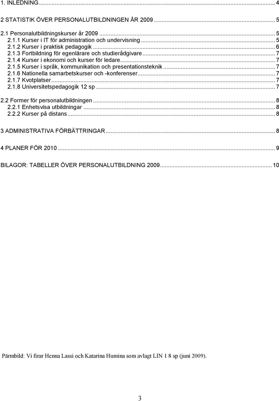 .. 7 2.1.7 Kvotplatser... 7 2.1.8 Universitetspedagogik 12 sp... 7 2.2 Former för personalutbildningen... 8 2.2.1 Enhetsvisa utbildningar... 8 2.2.2 Kurser på distans.