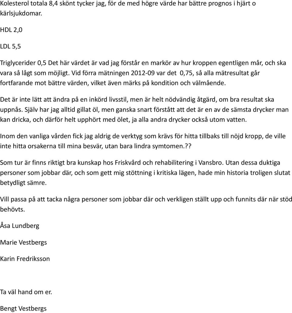 Vid förra mätningen 2012-09 var det 0,75, så alla mätresultat går fortfarande mot bättre värden, vilket även märks på kondition och välmående.