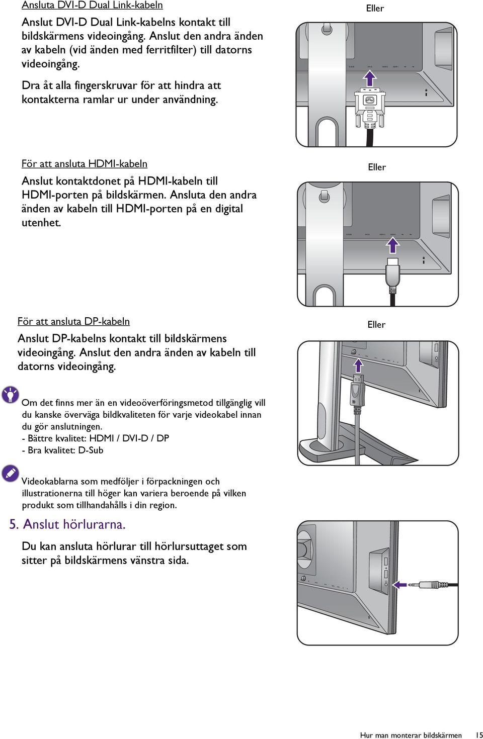 Ansluta den andra änden av kabeln till HDMI-porten på en digital utenhet. Eller För att ansluta DP-kabeln Anslut DP-kabelns kontakt till bildskärmens videoingång.