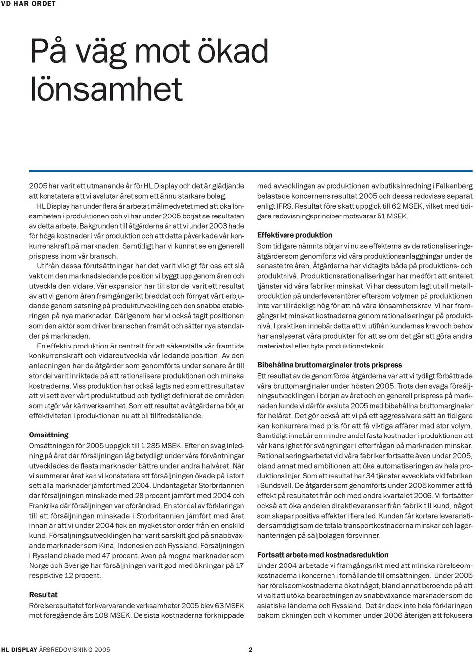 Bakgrunden till åtgärderna är att vi under 2003 hade för höga kostnader i vår produktion och att detta påverkade vår konkurrenskraft på marknaden.