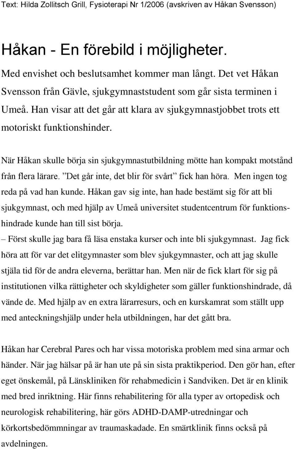 När Håkan skulle börja sin sjukgymnastutbildning mötte han kompakt motstånd från flera lärare. Det går inte, det blir för svårt fick han höra. Men ingen tog reda på vad han kunde.