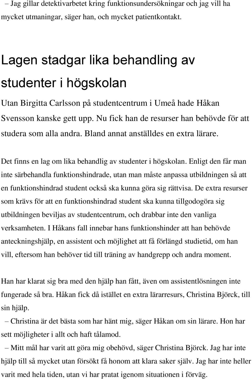 Nu fick han de resurser han behövde för att studera som alla andra. Bland annat anställdes en extra lärare. Det finns en lag om lika behandlig av studenter i högskolan.