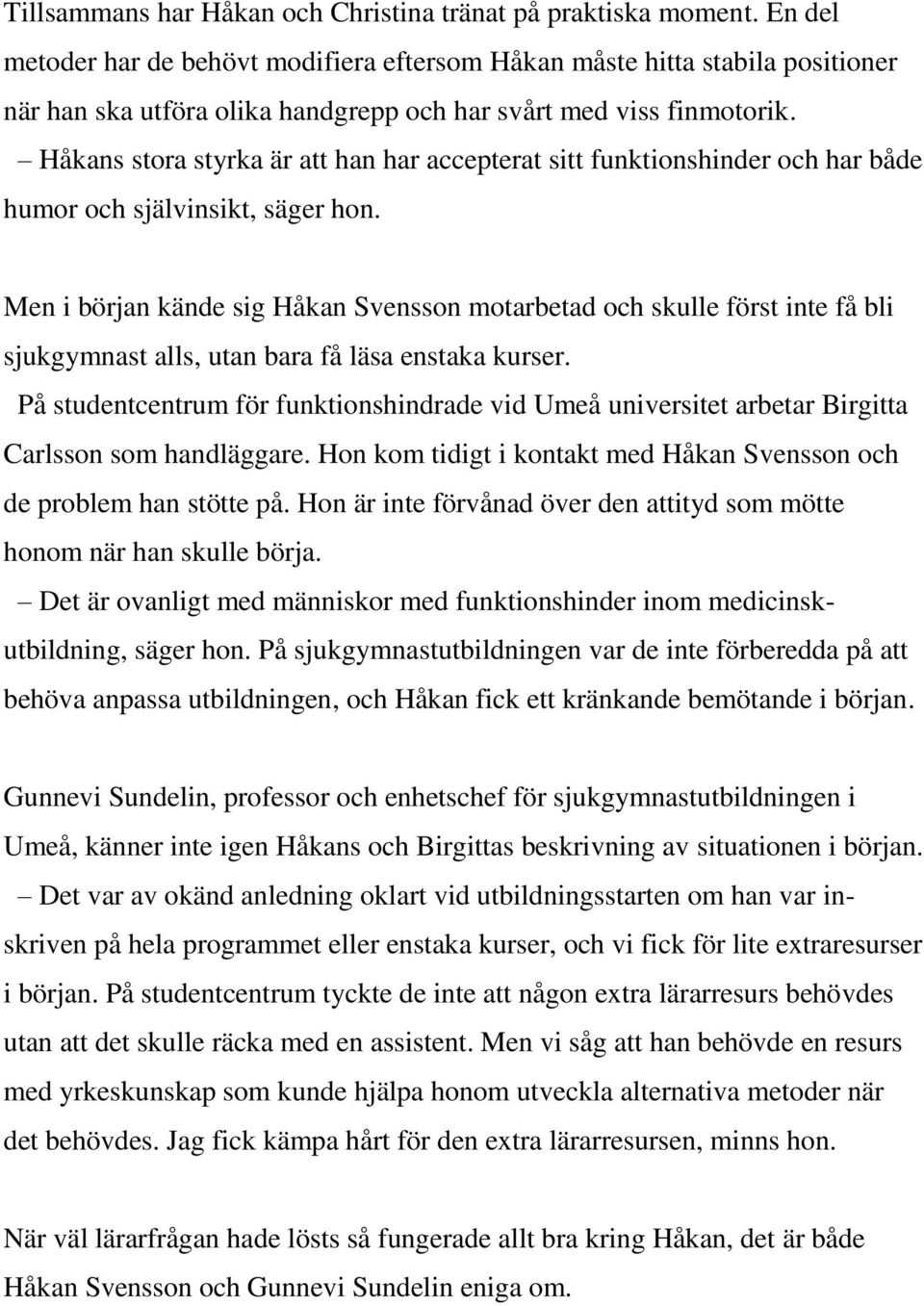 Håkans stora styrka är att han har accepterat sitt funktionshinder och har både humor och självinsikt, säger hon.