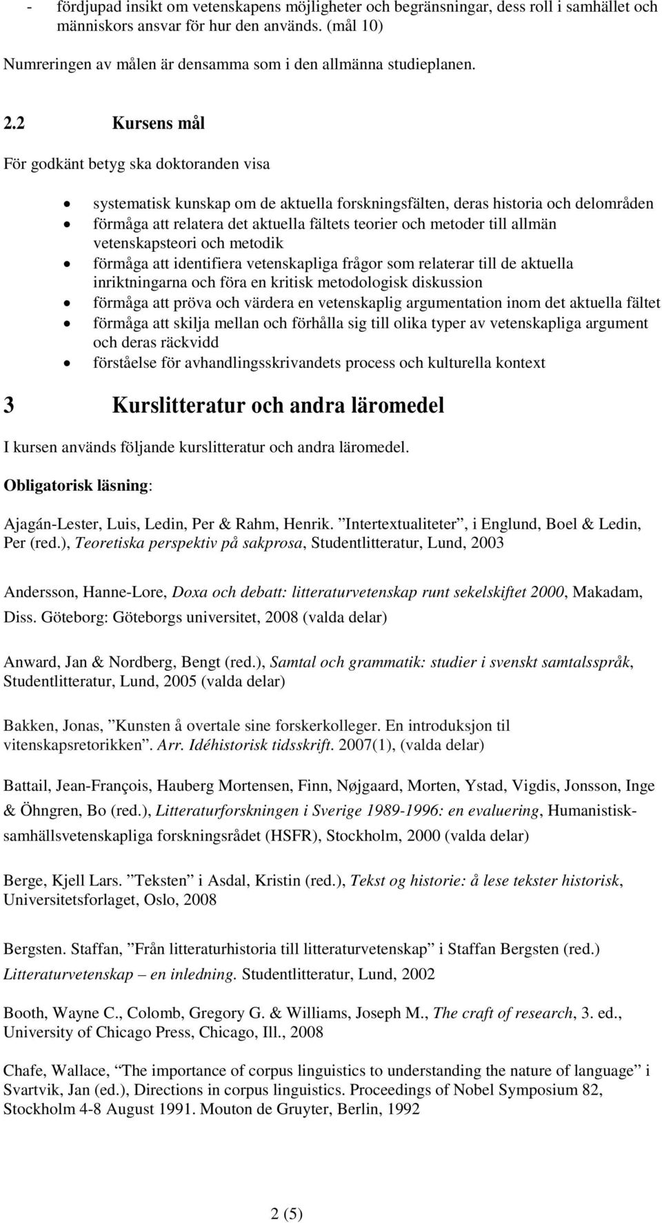 2 Kursens mål För godkänt betyg ska doktoranden visa systematisk kunskap om de aktuella forskningsfälten, deras historia och delområden förmåga att relatera det aktuella fältets teorier och metoder