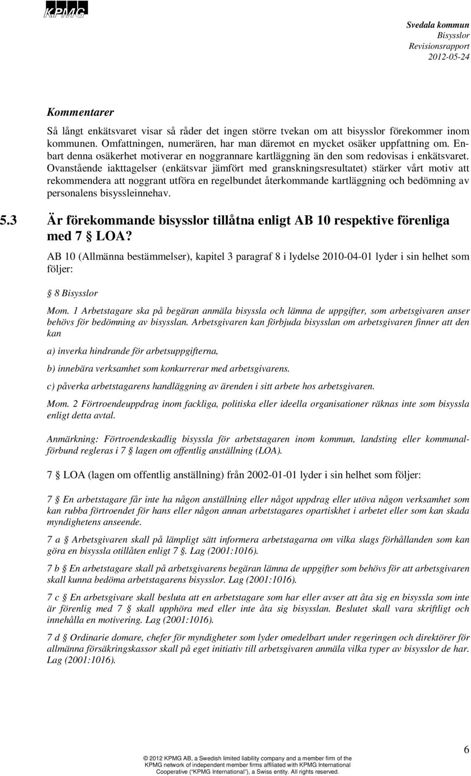 Ovanstående iakttagelser (enkätsvar jämfört med granskningsresultatet) stärker vårt motiv att rekommendera att noggrant utföra en regelbundet återkommande kartläggning och bedömning av personalens