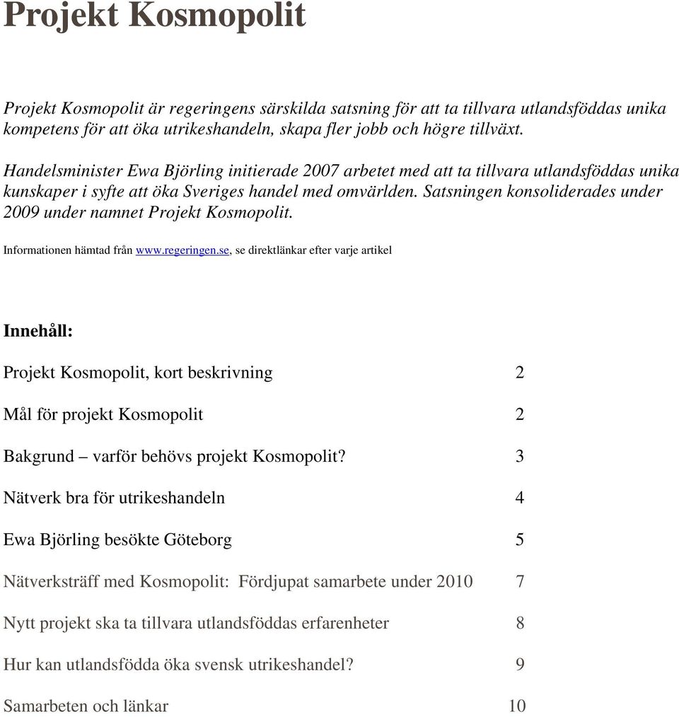 Satsningen konsoliderades under 2009 under namnet Projekt Kosmopolit. Informationen hämtad från www.regeringen.