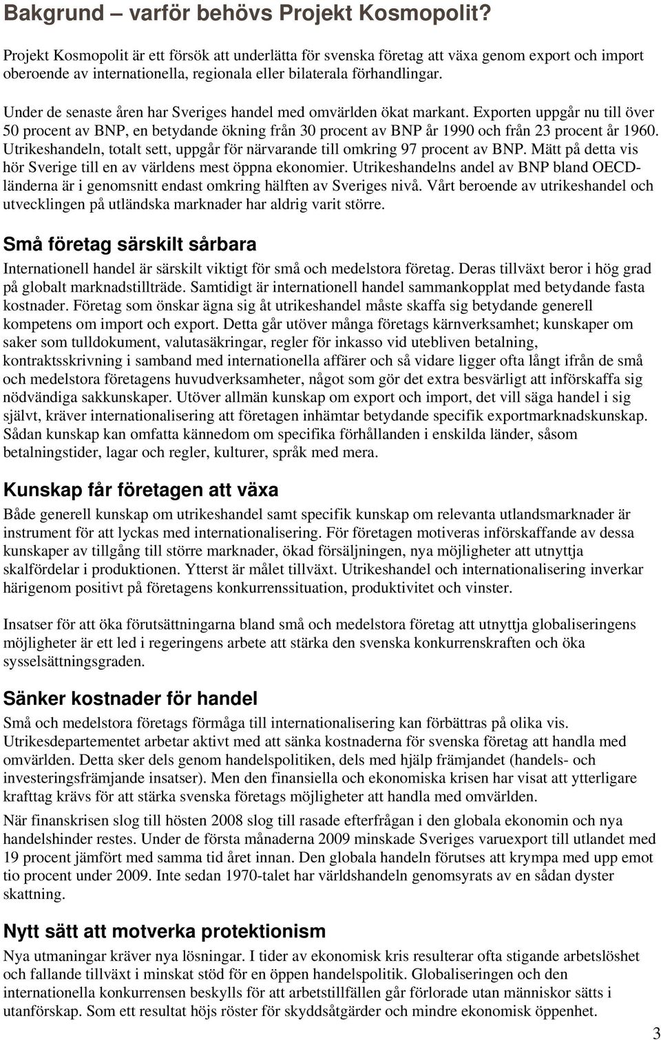 Under de senaste åren har Sveriges handel med omvärlden ökat markant. Exporten uppgår nu till över 50 procent av BNP, en betydande ökning från 30 procent av BNP år 1990 och från 23 procent år 1960.