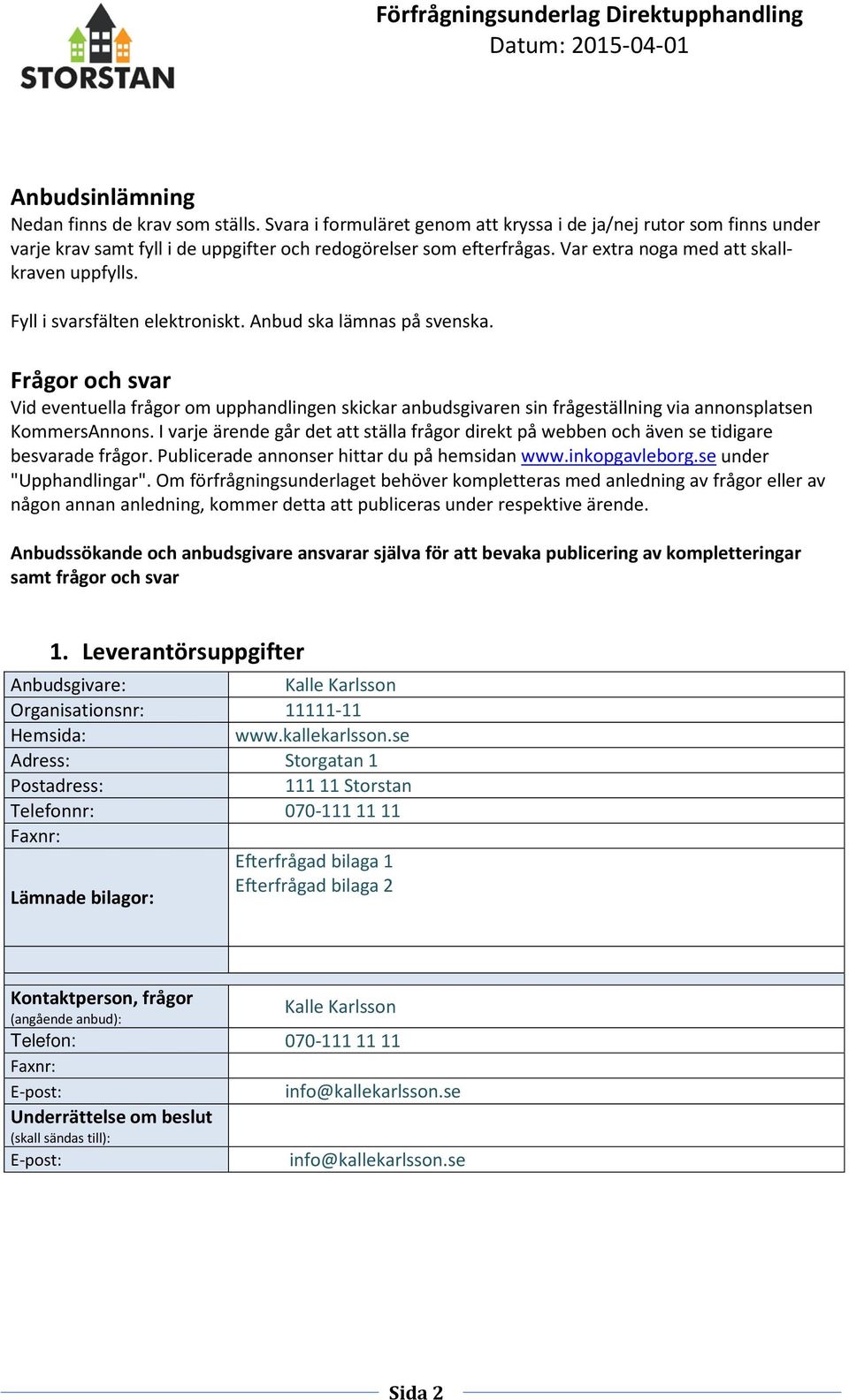 Frågor och svar Vid eventuella frågor om upphandlingen skickar anbudsgivaren sin frågeställning via annonsplatsen KommersAnnons.