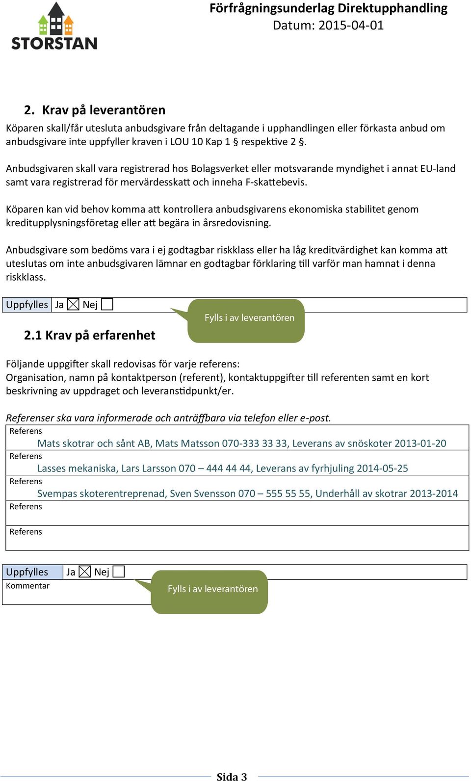 Köparen kan vid behov komma att kontrollera anbudsgivarens ekonomiska stabilitet genom kreditupplysningsföretag eller att begära in årsredovisning.