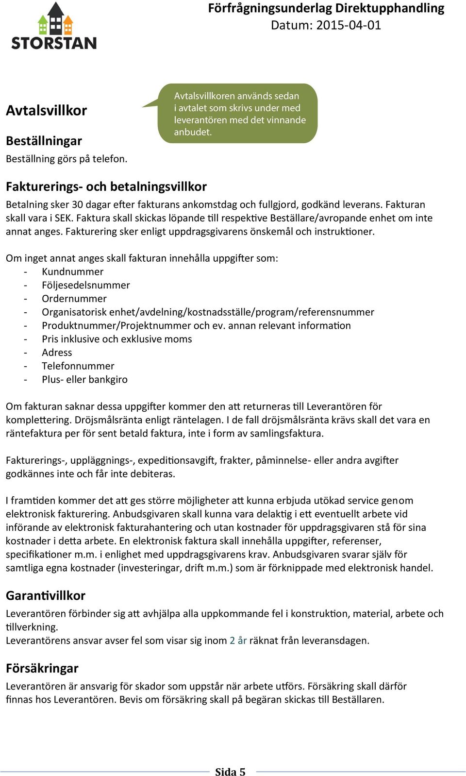 Faktura skall skickas löpande till respektive Beställare/avropande enhet om inte annat anges. Fakturering sker enligt uppdragsgivarens önskemål och instruktioner.