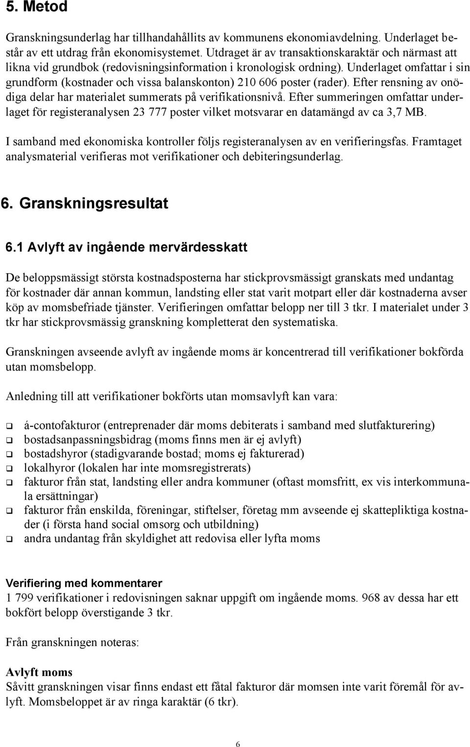 Underlaget omfattar i sin grundform (kostnader och vissa balanskonton) 210 606 poster (rader). Efter rensning av onödiga delar har materialet summerats på verifikationsnivå.