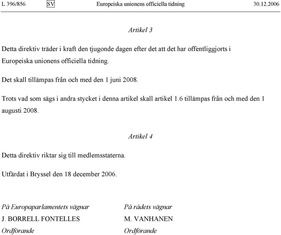 tidning. Det skall tillämpas från och med den 1 juni 2008. Trots vad som sägs i andra stycket i denna artikel skall artikel 1.