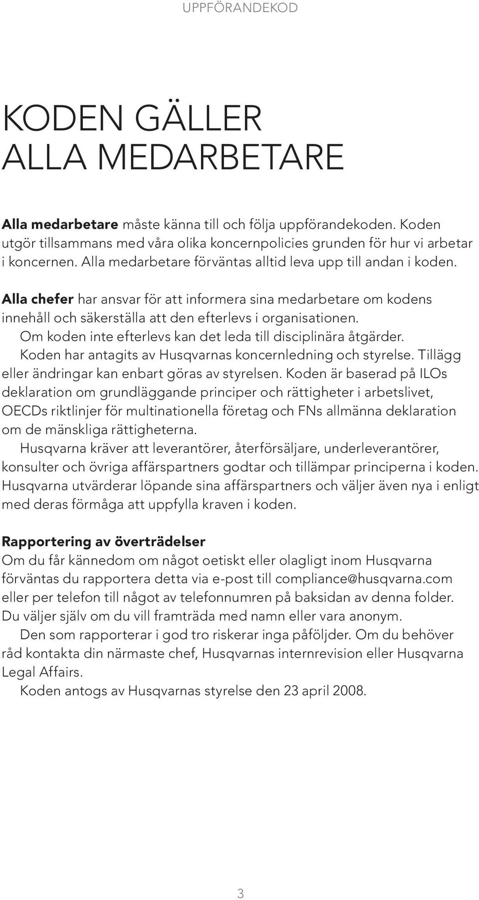 Om koden inte efterlevs kan det leda till disciplinära åtgärder. Koden har antagits av Husqvarnas koncernledning och styrelse. Tillägg eller ändringar kan enbart göras av styrelsen.