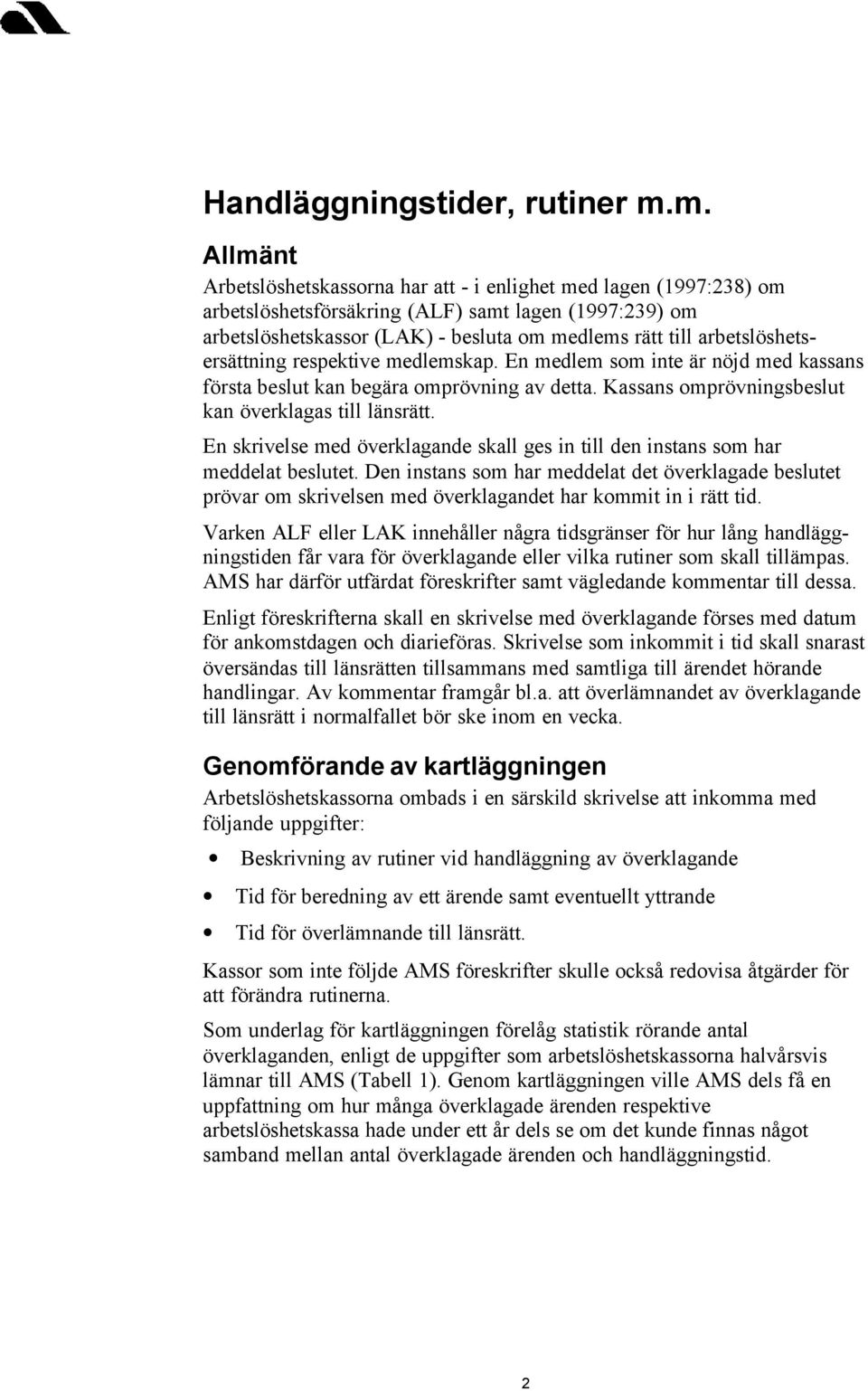 arbetslöshetsersättning respektive medlemskap. En medlem som inte är nöjd med kassans första beslut kan begära omprövning av detta. Kassans omprövningsbeslut kan överklagas till länsrätt.