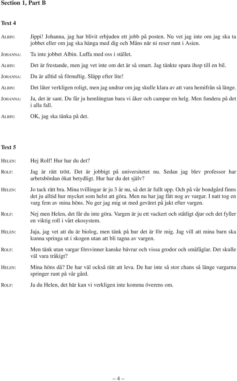 Det låter verkligen roligt, men jag undrar om jag skulle klara av att vara hemifrån så länge. Ja, det är sant. Du får ju hemlängtan bara vi åker och campar en helg. Men fundera på det i alla fall.