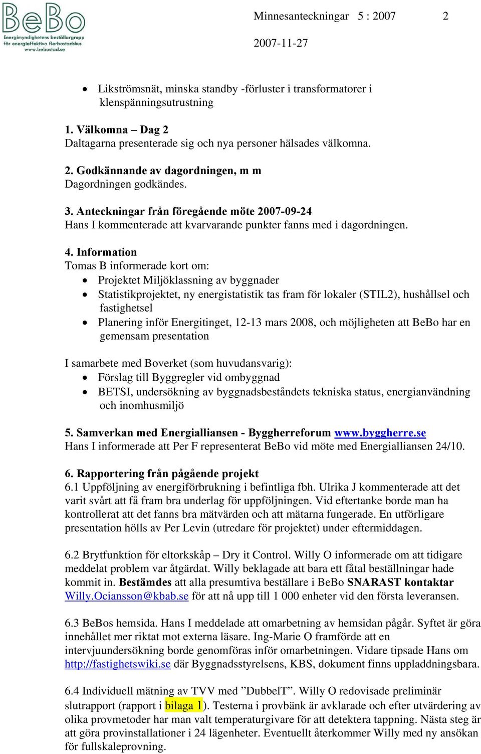 Information Tomas B informerade kort om: Projektet Miljöklassning av byggnader Statistikprojektet, ny energistatistik tas fram för lokaler (STIL2), hushållsel och fastighetsel Planering inför