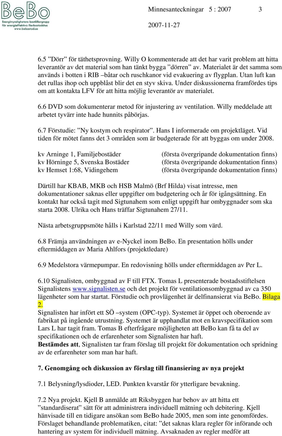 Under diskussionerna framfördes tips om att kontakta LFV för att hitta möjlig leverantör av materialet. 6.6 DVD som dokumenterar metod för injustering av ventilation.