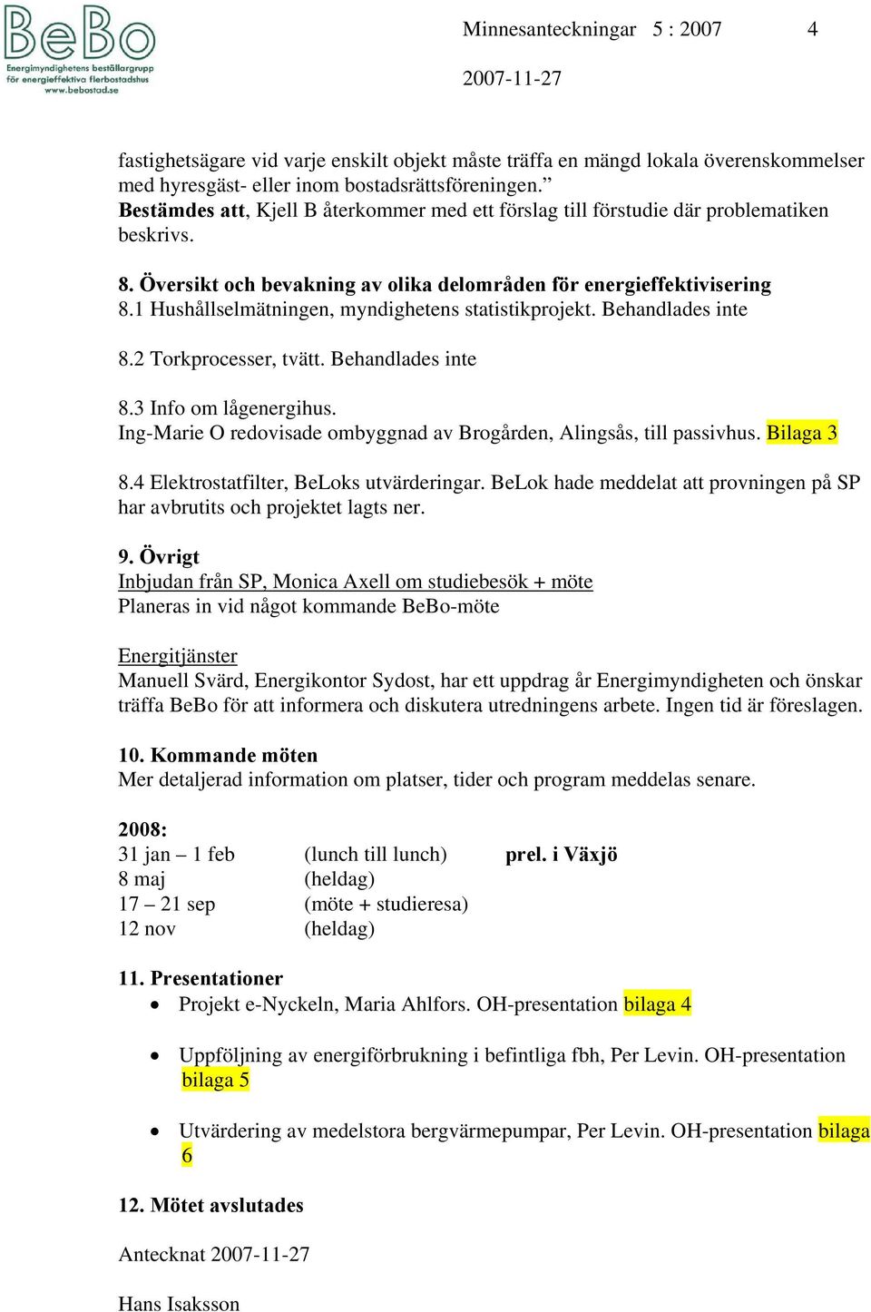1 Hushållselmätningen, myndighetens statistikprojekt. Behandlades inte 8.2 Torkprocesser, tvätt. Behandlades inte 8.3 Info om lågenergihus.