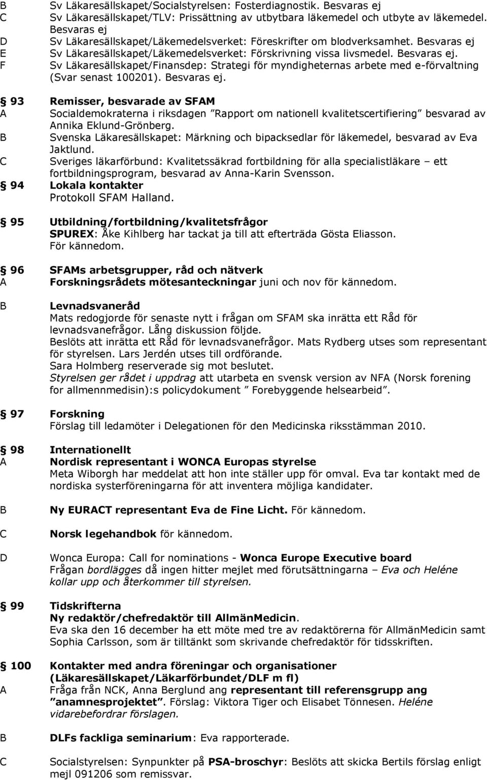 esvaras ej. 93 Remisser, besvarade av SFAM A Socialdemokraterna i riksdagen Rapport om nationell kvalitetscertifiering besvarad av Annika Eklund-Grönberg.