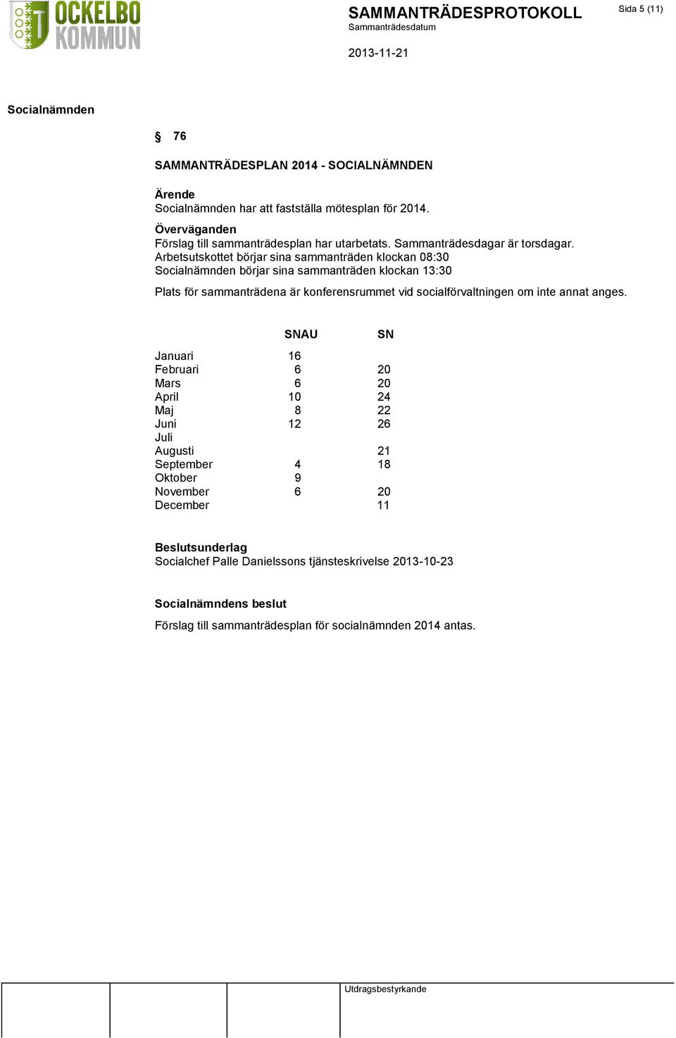 Arbetsutskottet börjar sina sammanträden klockan 08:30 börjar sina sammanträden klockan 13:30 Plats för sammanträdena är konferensrummet vid