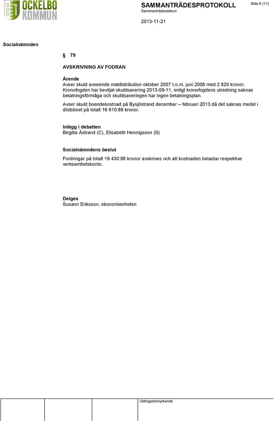 Avser skuld boendekostnad på Bysjöstrand december februari 2013 då det saknas medel i dödsboet på totalt 16 610:88 kronor.