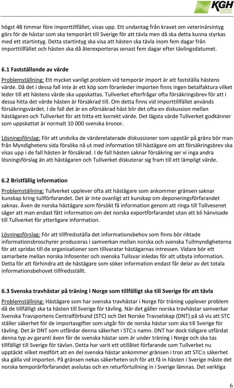 Detta startintyg ska visa att hästen ska tävla inom fem dagar från importtillfället och hästen ska då återexporteras senast fem dagar efter tävlingsdatumet. 6.