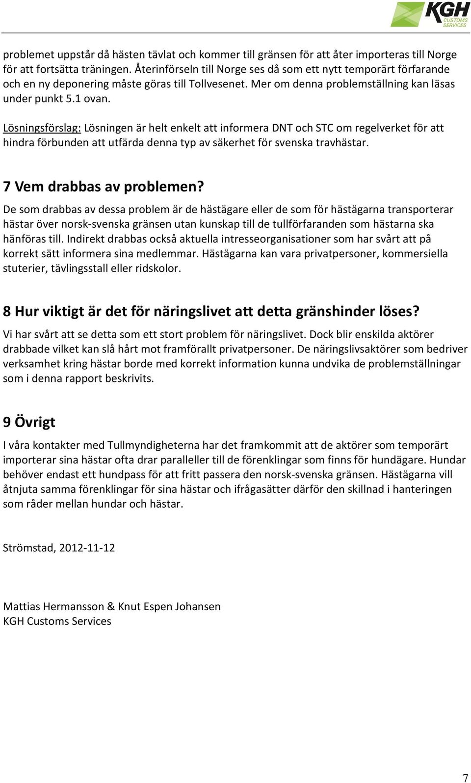 Lösningsförslag: Lösningen är helt enkelt att informera DNT och STC om regelverket för att hindra förbunden att utfärda denna typ av säkerhet för svenska travhästar. 7 Vem drabbas av problemen?