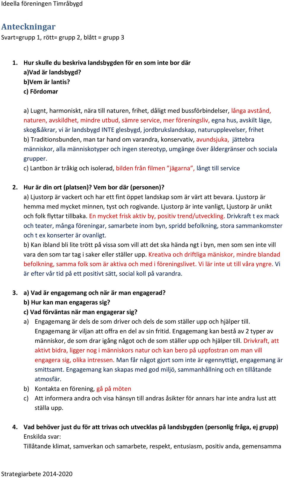 skog&åkrar, vi är landsbygd INTE glesbygd, jordbrukslandskap, naturupplevelser, frihet b) Traditionsbunden, man tar hand om varandra, konservativ, avundsjuka, jättebra människor, alla människotyper