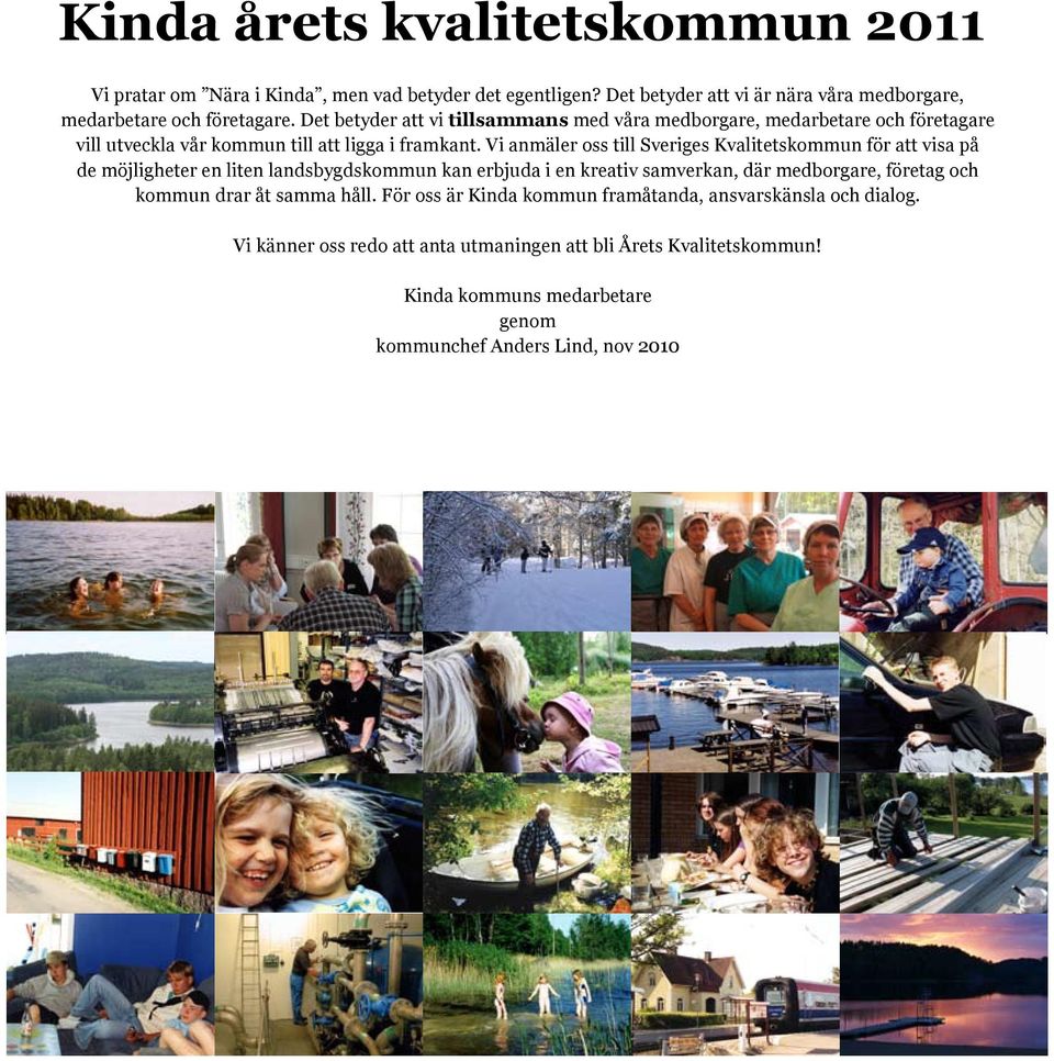 Vi anmäler oss till Sveriges Kvalitetskommun för att visa på de möjligheter en liten landsbygdskommun kan erbjuda i en kreativ samverkan, där medborgare, företag och